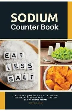 Sodium Counter Book: A Beginner's Quick Start Guide to Counting Sodium, With a Sodium Food List and Low Sodium Sample Recipes - Mary Golanna