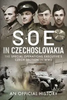 SOE in Czechoslovakia. The Special Operations Executive s Czech Section in WW2, Hardback/An Official History