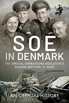 SOE in Denmark. The Special Operations Executive's Danish Section in WW2, Hardback/An Official History