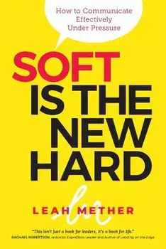 Soft Is the New Hard: How to Communicate Effectively Under Pressure, Paperback/Leah Mether
