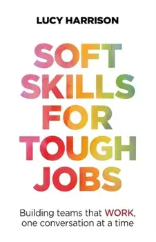 Soft Skills for Tough Jobs: Building Teams That Work, One Conversation at a Time, Paperback/Lucy Harrison