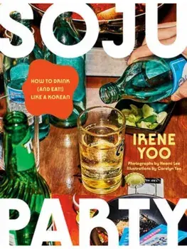 Soju Party. How to Drink (and Eat!) Like a Korean: A Cookbook, Hardback/Irene Yoo