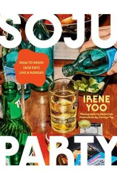 Soju Party: How to Drink (and Eat!) Like a Korean: A Cookbook - Irene Yoo