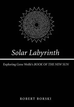 Solar Labyrinth: Exploring Gene Wolfe's Book of the New Sun, Hardcover/Robert Borski