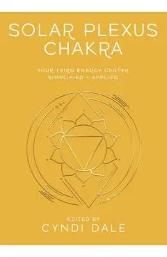 Solar Plexus Chakra: Your Third Energy Center Simplified and Applied - Cyndi Dale