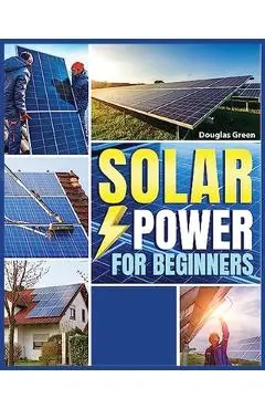 Solar Power for Beginners: Building Your Own Sustainable Energy Source - Sebastian Juanz