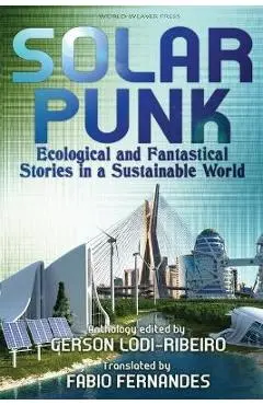Solarpunk: Ecological and Fantastical Stories in a Sustainable World - Gerson Lodi-ribeiro