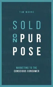 Sold On Purpose: Marketing to the Conscious Consumer, Hardcover/Tim Moore