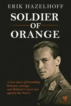 Soldier of Orange: One Man's Dynamic Story of Holland's Secret War Against the Nazi's, Paperback/Erik Hazelhoff