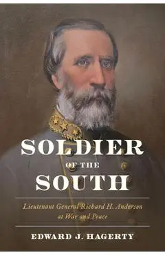Soldier of the South: Lieutenant General Richard H. Anderson at War and Peace - Edward J. Hagerty