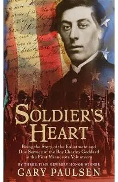 Soldier's Heart: Being the Story of the Enlistment and Due Service of the Boy Charley Goddard in the First Minnesota Volunteers - Gary Paulsen