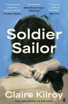 Soldier Sailor. 'Intense, furious, moving and often extremely funny.' DAVID NICHOLLS, Main, Paperback/Claire Kilroy