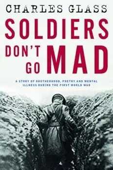 Soldiers Don't Go Mad. A Story of Brotherhood, Poetry and Mental Illness During the First World War, Hardback/Charles Glass