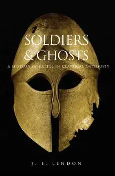 Soldiers & Ghosts: A History of Battle in Classical Antiquity, Paperback/J. E. Lendon