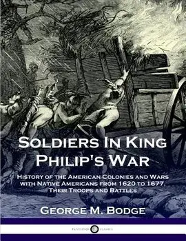 Soldiers in King Philip's War: History of the American Colonies and Wars with Native Americans from 1620 to 1677; Their Troops and Battles/George M. Bodge