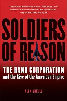Soldiers of Reason: The Rand Corporation and the Rise of the American Empire, Paperback/Alex Abella