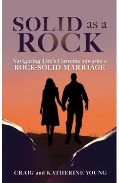 Solid as a Rock: Navigating Life's Currents towards a Rock-Solid Marriage - Craig Young