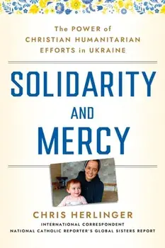 Solidarity and Mercy. The Power of Christian Humanitarian Efforts in Ukraine, Hardback/Chris Herlinger