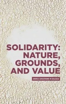 Solidarity: Nature, Grounds, and Value. Andrea Sangiovanni in Dialogue, Hardback/Andrea Sangiovanni
