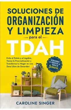 Soluciones de Organización y Limpieza para el TDAH: Desbloquea el poder de la tarea de 5 minutos para evitar el estrés y el agobio, vencer la procrast - Caroline Singer