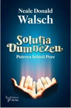 Solutia Dumnezeu. Puterea iubirii pure/Neale Donald Walsch