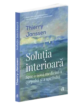 Solutia interioara. Spre o noua medicina a corpului si a spiritului/Thierry Janssen