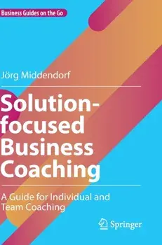 Solution-focused Business Coaching. A Guide for Individual and Team Coaching, 1st ed. 2022, Hardback/Joerg Middendorf