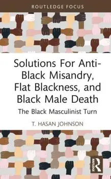 Solutions For Anti-Black Misandry, Flat Blackness, and Black Male Death. The Black Masculinist Turn, Hardback/***
