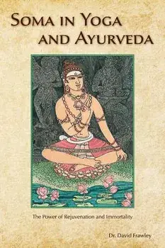 Soma in Yoga and Ayurveda: The Power of Rejuvenation and Immortality, Paperback/David Frawley