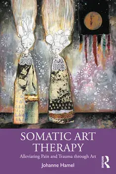 Somatic Art Therapy: Alleviating Pain and Trauma Through Art, Paperback/Johanne Hamel