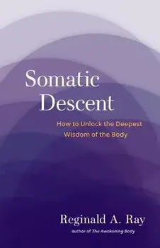 Somatic Descent. How to Unlock the Deepest Wisdom of the Body, Paperback/Reginald Ray