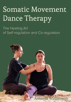 Somatic Movement Dance Therapy. The Healing Art of Self-regulation and Co-regulation, Hardback/***