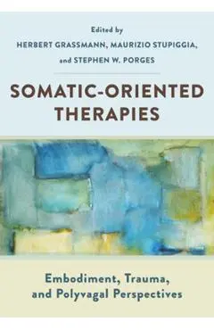 Somatic-Oriented Therapies: Embodiment, Trauma, and Polyvagal Perspectives - Herbert Grassmann