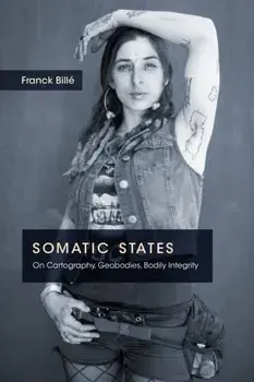 Somatic States. On Cartography, Geobodies, Bodily Integrity, Paperback/Franck Bille