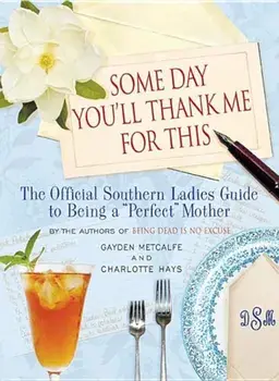 Some Day You'll Thank Me for This: The Official Southern Ladies' Guide to Being a ''perfect'' Mother, Hardcover/Charlotte Hays