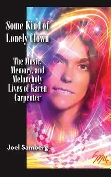Some Kind of Lonely Clown: The Music, Memory, and Melancholy Lives of Karen Carpenter (Hardback), Hardcover/Joel Samberg