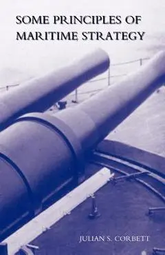 Some Principles of Maritime Strategy - Julian S. Corbett