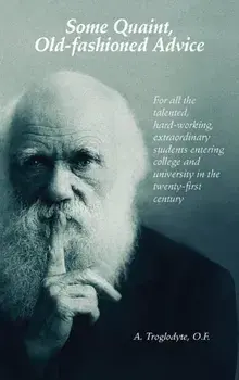 Some Quaint, Old-fashioned Advice. For all the talented, hard-working, extraordinary students entering college and university in the twenty-first cent, Paperback/A. Troglodyte