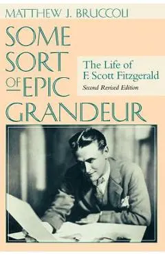 Some Sort of Epic Grandeur: The Life of F. Scott Fitzgerald (REV) - Matthew J. Bruccoli