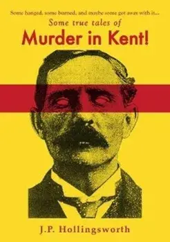 Some true tales of Murder in Kent!, Paperback/J.P. Hollingsworth