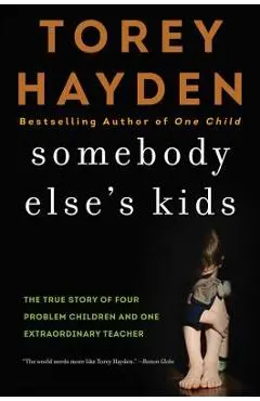 Somebody Else's Kids: The True Story of Four Problem Children and One Extraordinary Teacher - Torey Hayden