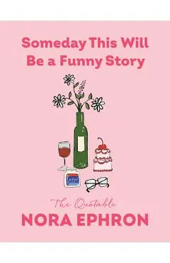 Someday This Will Be a Funny Story: The Quotable Nora Ephron - Nora Ephron