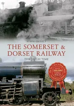 Somerset & Dorset Railway Through Time, Paperback/Steph Gillett