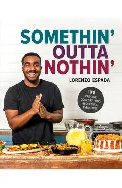 Somethin' Outta Nothin': 100 Creative Comfort Food Recipes for Everyone - Lorenzo Espada