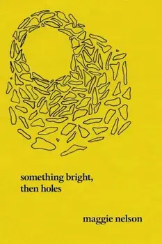 Something Bright, Then Holes: Poems, Paperback/Maggie Nelson