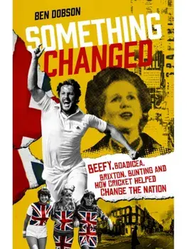 Something Changed. Beefy, Boadicea, Brixton, Bunting and How Cricket Helped Change the Nation, Hardback/Ben Dobson