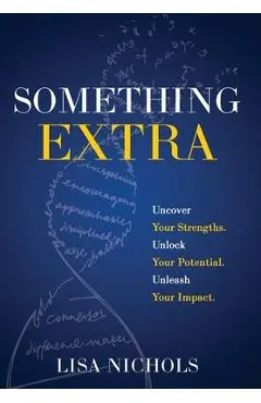 Something Extra: Uncover Your Strengths. Unlock Your Potential. Unleash Your Impact. - Lisa Nichols
