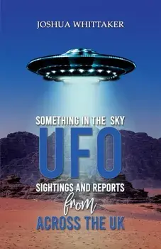 Something in the Sky. UFO Sightings and Reports from Across the UK, Hardback/Joshua Whittaker