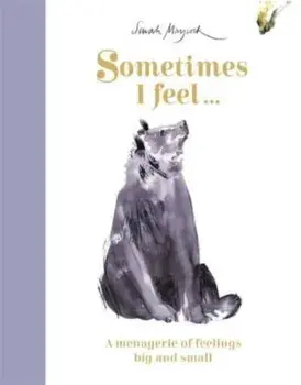 Sometimes I Feel.... A Menagerie of Feelings Big and Small, Hardback/Sarah Maycock