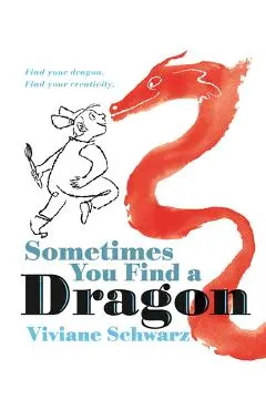 Sometimes You Find a Dragon: Find Your Dragon. Find Your Creativity. - Viviane Schwarz